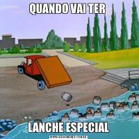 QUANDO VAI TER LANCHE ESPECIAL