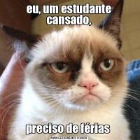 eu, um estudante cansado,preciso de férias 