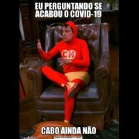 EU PERGUNTANDO SE ACABOU O COVID-19CABO AINDA NÃO