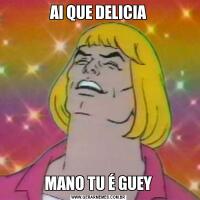 AI QUE DELICIAMANO TU É GUEY