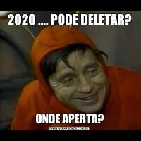 2020 .... PODE DELETAR?ONDE APERTA?