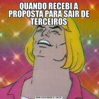 QUANDO RECEBI A PROPOSTA PARA SAIR DE TERCEIROS