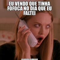 EU VENDO QUE TINHA FOFOCA NO DIA QUE EU FALTEI