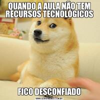 QUANDO A AULA NÃO TEM RECURSOS TECNOLÓGICOSFICO DESCONFIADO
