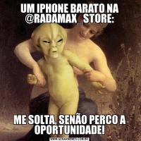 UM IPHONE BARATO NA @RADAMAX_STORE:ME SOLTA, SENÃO PERCO A OPORTUNIDADE!