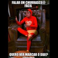 FALAR EM CHURRASCO É  FÁCIL QUERO VER MARCAR O DIA!?