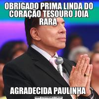 OBRIGADO PRIMA LINDA DO CORAÇÃO TESOURO JOIA RARA AGRADECIDA PAULINHA 