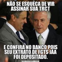 NÃO SE ESQUEÇA DE VIR ASSINAR SUA TRCTE CONFIRA NO BANCO POIS SEU EXTRATO DE FGTS JÁA FOI DEPOSITADO.
