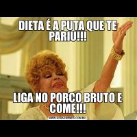 DIETA É A PUTA QUE TE PARIU!!!LIGA NO PORCO BRUTO E COME!!!