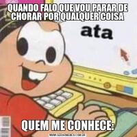 QUANDO FALO QUE VOU PARAR DE CHORAR POR QUALQUER COISAQUEM ME CONHECE: