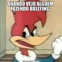 QUANDO VEJO ALGUÉM FAZENDO BULLYING 