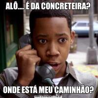 ALÔ.... É DA CONCRETEIRA?ONDE ESTÁ MEU CAMINHÃO?