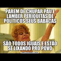PAREM DE CHUPAR PAU E LAMBER PERIQUITAS DE POLÍTICOS SEUS BABACASSÃO TODOS IGUAIS E ESTÃO SE LIXANDO PRO POVO