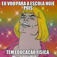 EU VOU PARA A ESCOLA HOJE POISTEM EDUCAÇÃO FÍSICA 