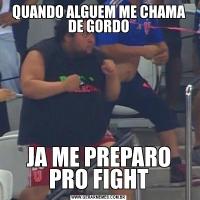 QUANDO ALGUEM ME CHAMA DE GORDOJA ME PREPARO PRO FIGHT