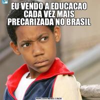EU VENDO A EDUCACAO CADA VEZ MAIS PRECARIZADA NO BRASIL