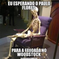 EU ESPERANDO O PAULO FLORES PARA A FEIJOADA NO WOODSTOCK