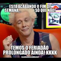 ESTÁ ACABANDO O FIM DE SEMANA...                    SÓ QUE NÃO!TEMOS O FERIADÃO  PROLONGADO AINDA! KKKK