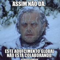 ASSIM NÃO DÁ. ESTE AQUECIMENTO GLOBAL NÃO ESTÁ COLABORANDO.