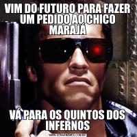 VIM DO FUTURO PARA FAZER UM PEDIDO AO CHICO MARAJÁVÁ PARA OS QUINTOS DOS INFERNOS