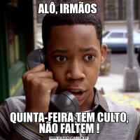ALÔ, IRMÃOS QUINTA-FEIRA TEM CULTO, NÃO FALTEM !