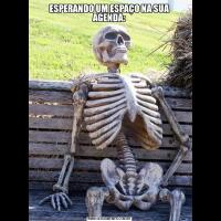 ESPERANDO UM ESPAÇO NA SUA AGENDA: