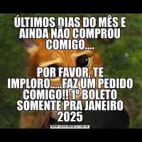 ÚLTIMOS DIAS DO MÊS E AINDA NÃO COMPROU COMIGO....POR FAVOR, TE IMPLORO.....FAZ UM PEDIDO COMIGO!! 1º BOLETO SOMENTE PRA JANEIRO 2025