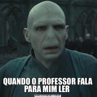 QUANDO O PROFESSOR FALA PARA MIM LER 