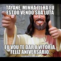 TAYANE, MINHA FILHA EU ESTOU VENDO SUA LUTAEU VOU TE DAR A VITÓRIA, FELIZ ANIVERSÁRIO.