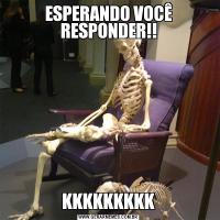 ESPERANDO VOCÊ RESPONDER!!KKKKKKKKK