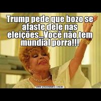 Trump pede que bozo se afaste dele nas eleições...Você não tem mundial porra!!!