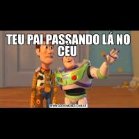 TEU PAI PASSANDO LÁ NO CÉU 