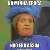 NA MINHA ÉPOCANÃO ERA ASSIM