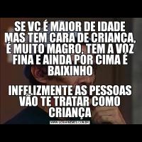 SE VC É MAIOR DE IDADE MAS TEM CARA DE CRIANÇA, É MUITO MAGRO, TEM A VOZ FINA E AINDA POR CIMA É BAIXINHOINFELIZMENTE AS PESSOAS VÃO TE TRATAR COMO CRIANÇA