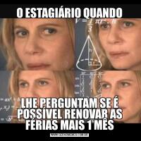 O ESTAGIÁRIO QUANDOLHE PERGUNTAM SE É POSSÍVEL RENOVAR AS FÉRIAS MAIS 1 MÊS
