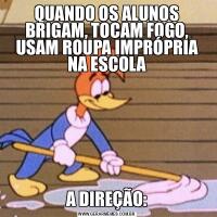 QUANDO OS ALUNOS BRIGAM, TOCAM FOGO, USAM ROUPA IMPRÓPRIA NA ESCOLAA DIREÇÃO: