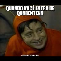 QUANDO VOCÊ ENTRA DE QUARENTENA