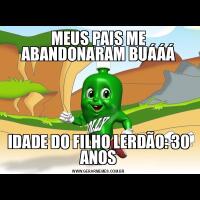 MEUS PAIS ME ABANDONARAM BUÁÁÁIDADE DO FILHO LERDÃO: 30 ANOS