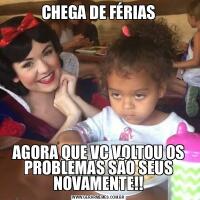 CHEGA DE FÉRIASAGORA QUE VC VOLTOU OS PROBLEMAS SÃO SEUS NOVAMENTE!!
