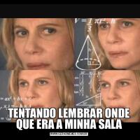 TENTANDO LEMBRAR ONDE QUE ERA A MINHA SALA