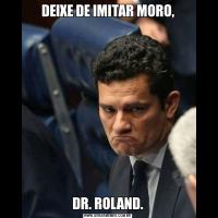 DEIXE DE IMITAR MORO,DR. ROLAND.