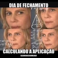 DIA DE FECHAMENTOCALCULANDO A APLICAÇÃO