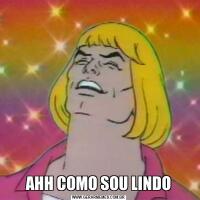 AHH COMO SOU LINDO