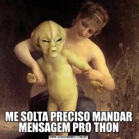 ME SOLTA PRECISO MANDAR MENSAGEM PRO THON