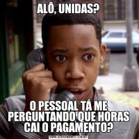 ALÔ, UNIDAS?O PESSOAL TÁ ME PERGUNTANDO QUE HORAS CAI O PAGAMENTO?