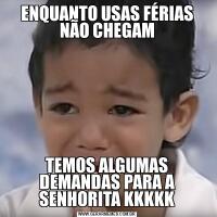ENQUANTO USAS FÉRIAS NÃO CHEGAMTEMOS ALGUMAS DEMANDAS PARA A SENHORITA KKKKK