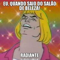 EU, QUANDO SAIO DO SALÃO DE BELEZA!RADIANTE