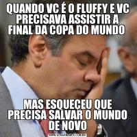 QUANDO VC É O FLUFFY E VC PRECISAVA ASSISTIR A FINAL DA COPA DO MUNDO MAS ESQUEÇEU QUE PRECISA SALVAR O MUNDO DE NOVO