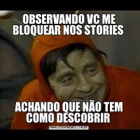 OBSERVANDO VC ME BLOQUEAR NOS STORIES ACHANDO QUE NÃO TEM COMO DESCOBRIR 