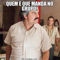 QUEM É QUE MANDA NO GRUPO!
